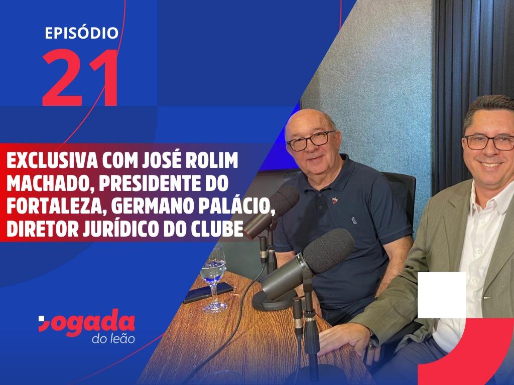 Episódio tem a participação de José Rolim Machado, presidente do Fortaleza, e Germano Palácio, Diretor Jurídico do Fortaleza